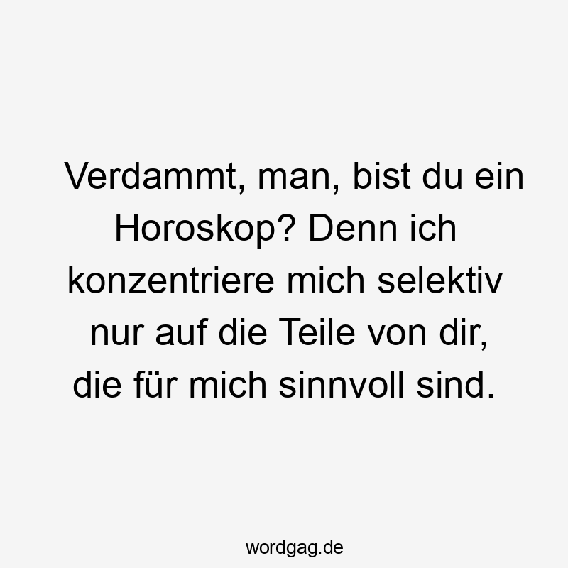 27 Lustige verdammt Sprüche - Verdammt, man, bist du ein Horoskop? Denn ich konzentriere mich selektiv nur auf die Teile von dir, die für mich sinnvoll sind.