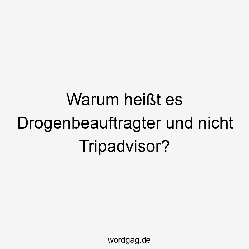 Warum heißt es Drogenbeauftragter und nicht Tripadvisor?