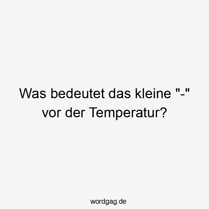 Was bedeutet das kleine „-“ vor der Temperatur?