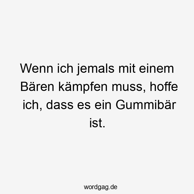 Lustige Sprüche: Bären - Wenn ich jemals mit einem Bären kämpfen muss, hoffe ich, dass es ein Gummibär ist.