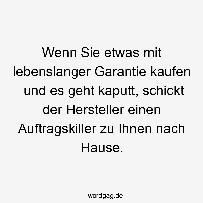 Wenn Sie etwas mit lebenslanger Garantie kaufen und es geht kaputt, schickt der Hersteller einen Auftragskiller zu Ihnen nach Hause.