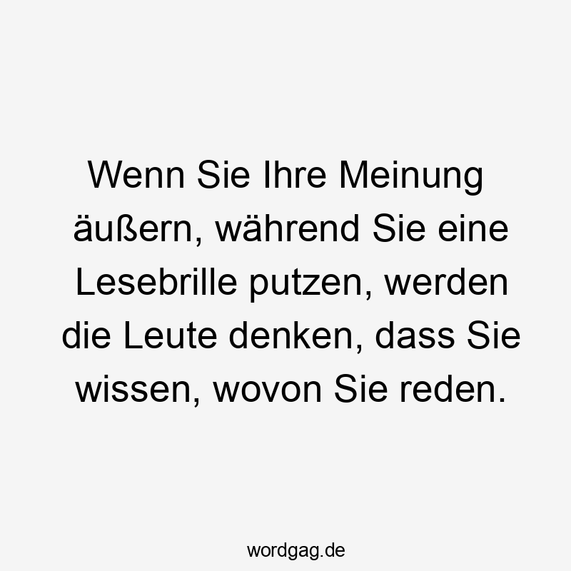 Wenn Sie Ihre Meinung äußern, während Sie eine Lesebrille putzen, werden die Leute denken, dass Sie wissen, wovon Sie reden.