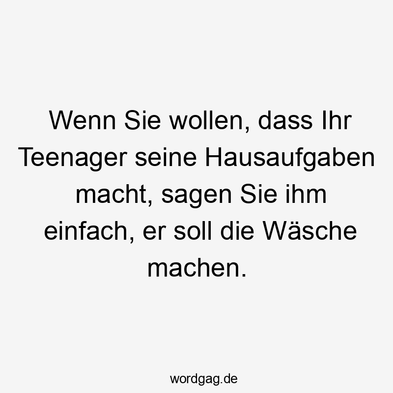 Wenn Sie wollen, dass Ihr Teenager seine Hausaufgaben macht, sagen Sie ihm einfach, er soll die Wäsche machen.