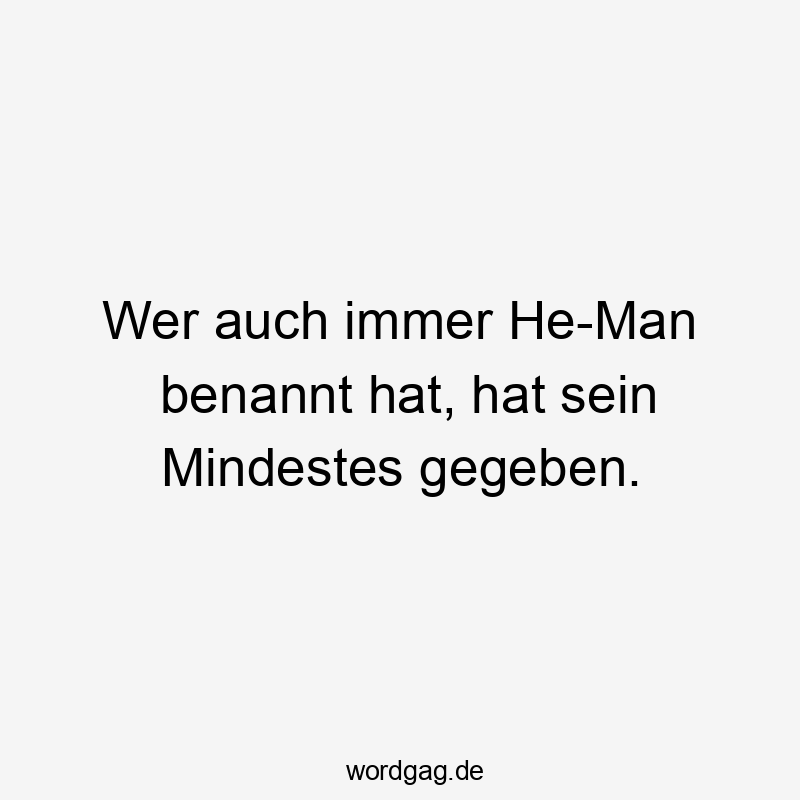 Wer auch immer He-Man benannt hat, hat sein Mindestes gegeben.