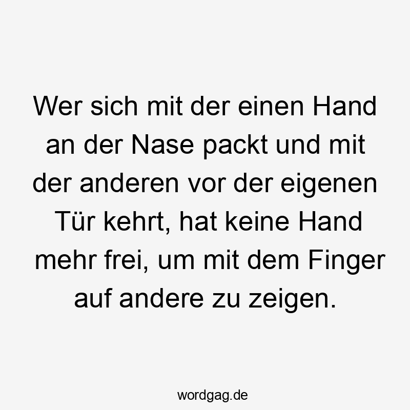 Wer sich mit der einen Hand an die eigene Nase fasst und mit der anderen vor der eigenen Tür kehrt, hat keine Hand mehr frei, um mit dem Finger auf andere zu zeigen.