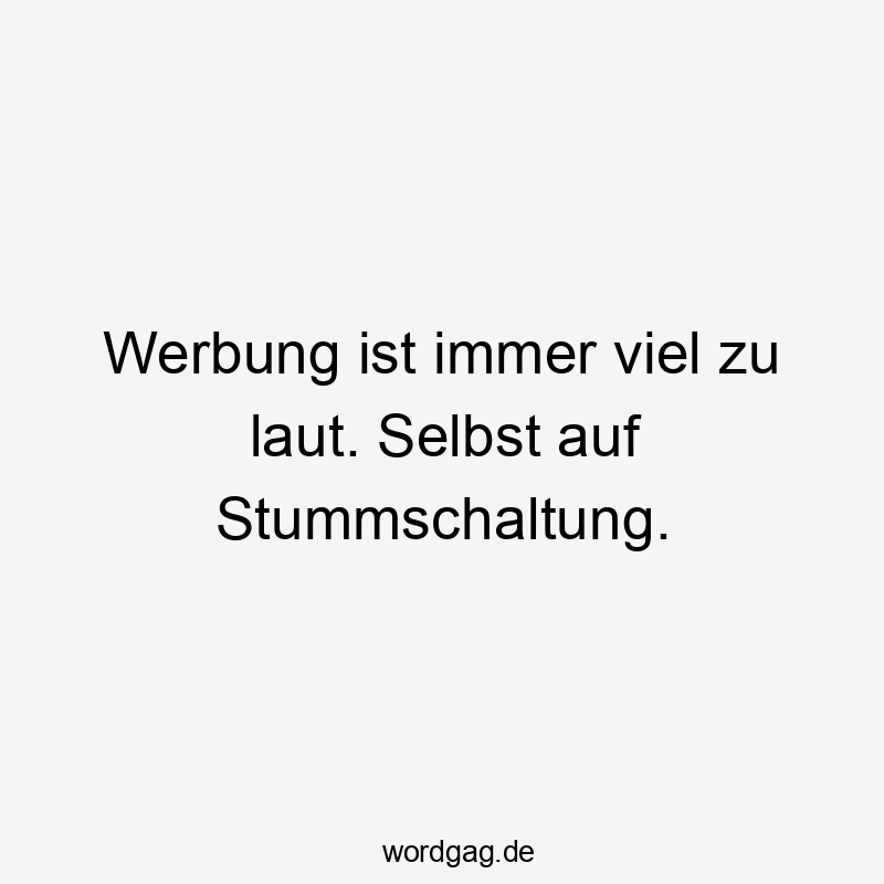 Werbung ist immer viel zu laut. Selbst auf Stummschaltung.