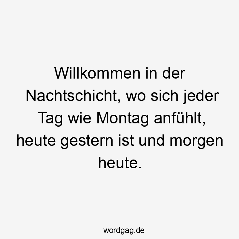 Willkommen in der Nachtschicht, wo sich jeder Tag wie Montag anfühlt, heute gestern ist und morgen heute.