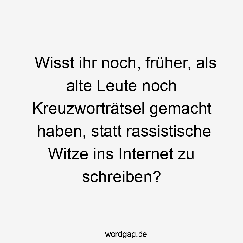 Witze - Wisst ihr noch, früher, als alte Leute noch Kreuzworträtsel gemacht haben, statt rassistische Witze ins Internet zu schreiben?