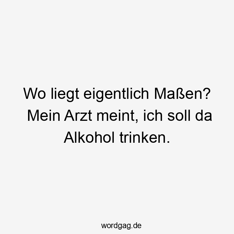 Wo liegt eigentlich Maßen? Mein Arzt meint, ich soll da Alkohol trinken.