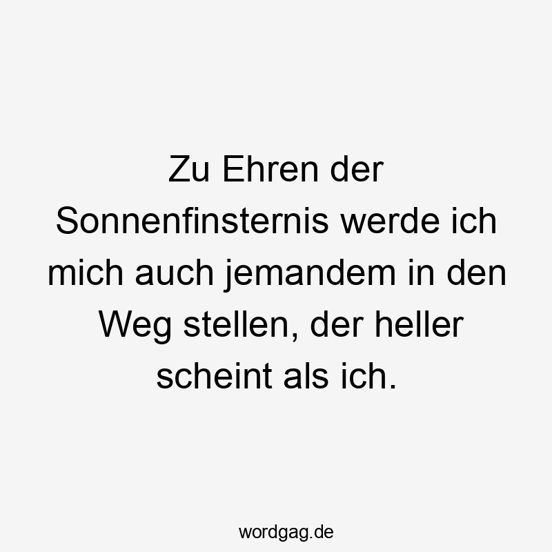 Zu Ehren der Sonnenfinsternis werde ich mich auch jemandem in den Weg stellen, der heller scheint als ich.