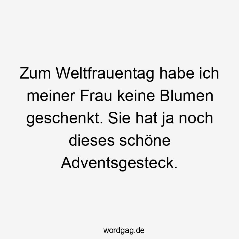 Zum Weltfrauentag habe ich meiner Frau keine Blumen geschenkt. Sie hat ja noch dieses schöne Adventsgesteck.