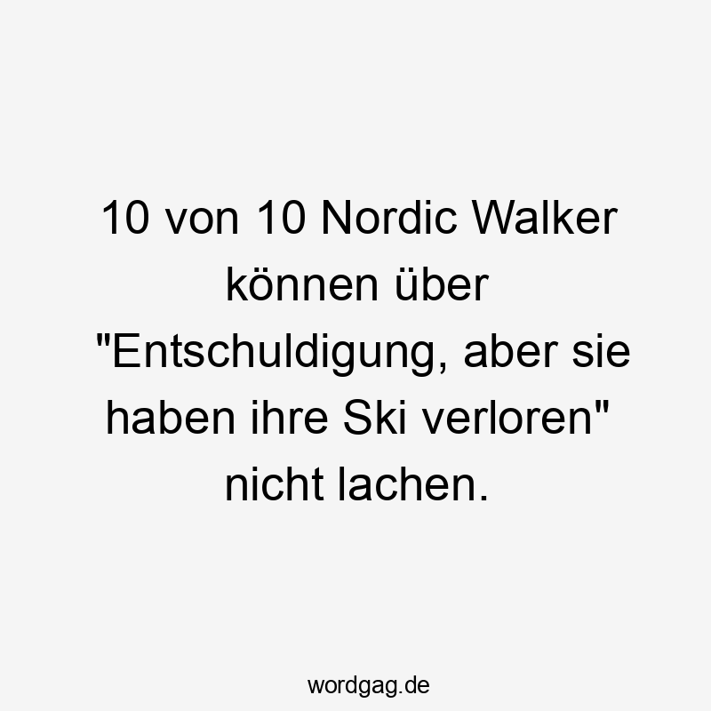 10 von 10 Nordic Walker können über „Entschuldigung, aber sie haben ihre Ski verloren“ nicht lachen.