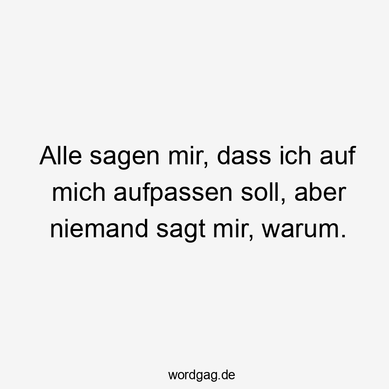 Alle sagen mir, dass ich auf mich aufpassen soll, aber niemand sagt mir, warum.