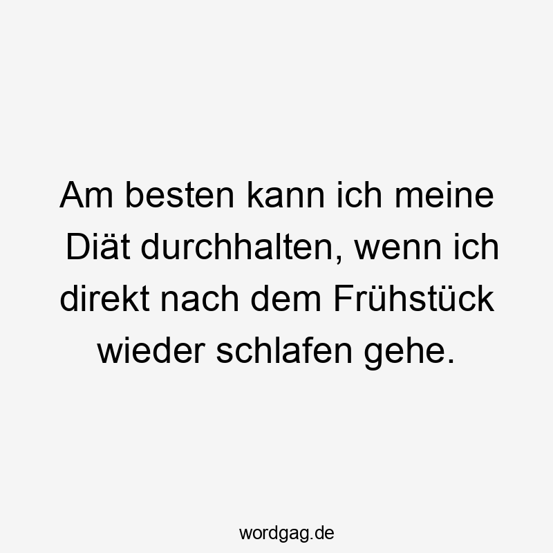 Am besten kann ich meine Diät durchhalten, wenn ich direkt nach dem Frühstück wieder schlafen gehe.