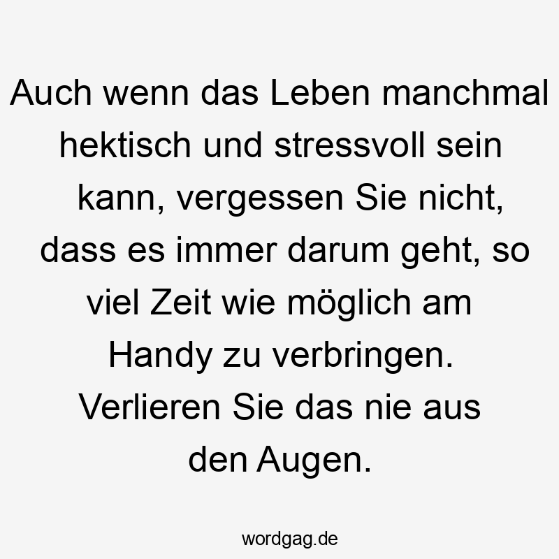 Auch wenn das Leben manchmal hektisch und stressvoll sein kann, vergessen Sie nicht, dass es immer darum geht, so viel Zeit wie möglich am Handy zu verbringen. Verlieren Sie das nie aus den Augen.