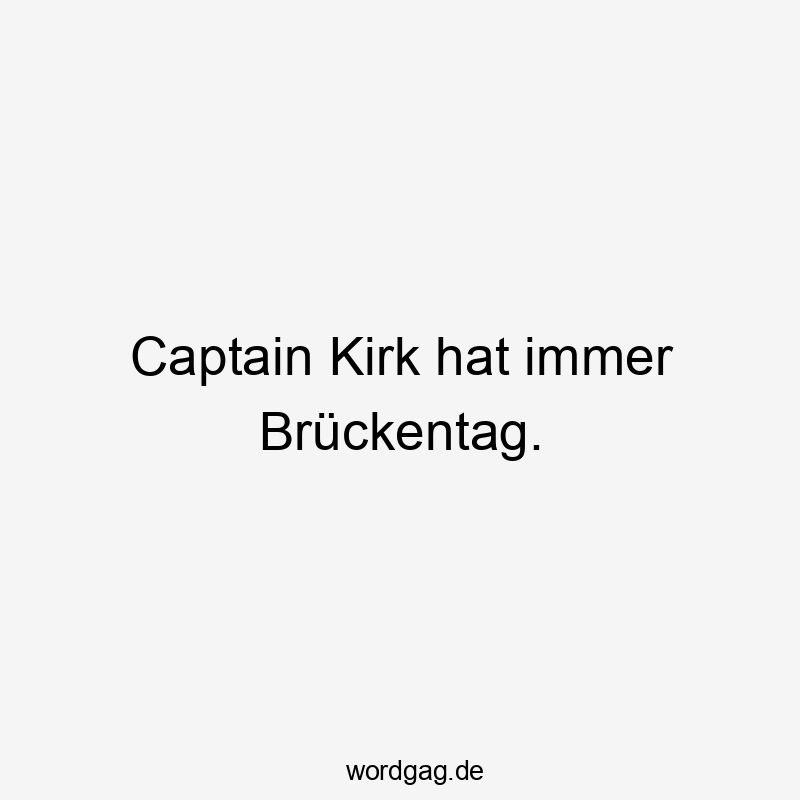 Captain Kirk hat immer Brückentag.