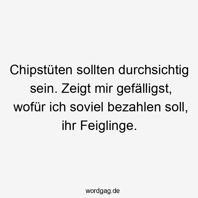 Lustige Verpackung Sprüche - Chipstüten sollten durchsichtig sein. Zeigt mir gefälligst, wofür ich soviel bezahlen soll, ihr Feiglinge.