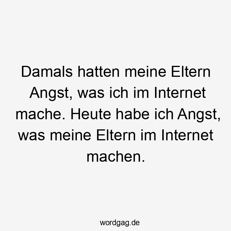Damals hatten meine Eltern Angst, was ich im Internet mache. Heute habe ich Angst, was meine Eltern im Internet machen.