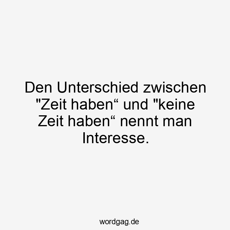 22 Lustige Interesse Sprüche - Den Unterschied zwischen „Zeit haben“ und „keine Zeit haben“ nennt man Interesse.