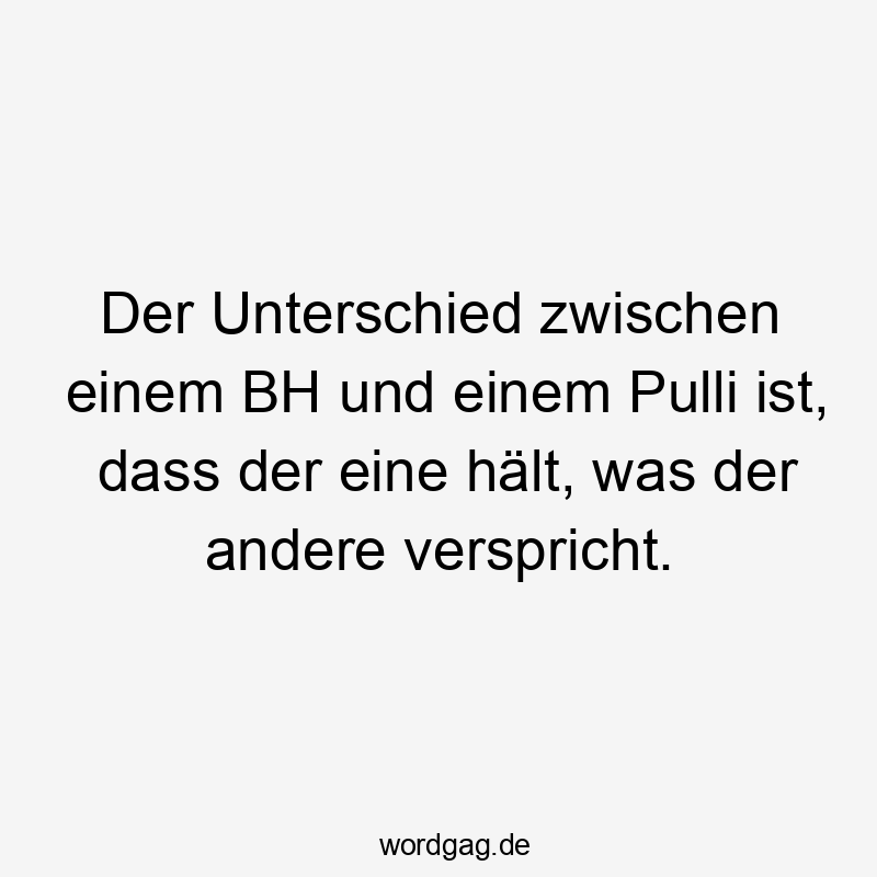 Der Unterschied zwischen einem BH und einem Pulli ist, dass der eine hält, was der andere verspricht.