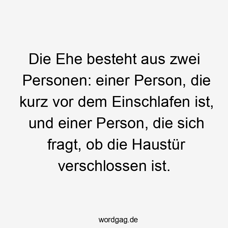 Die Ehe besteht aus zwei Personen: einer Person, die kurz vor dem Einschlafen ist, und einer Person, die sich fragt, ob die Haustür verschlossen ist.