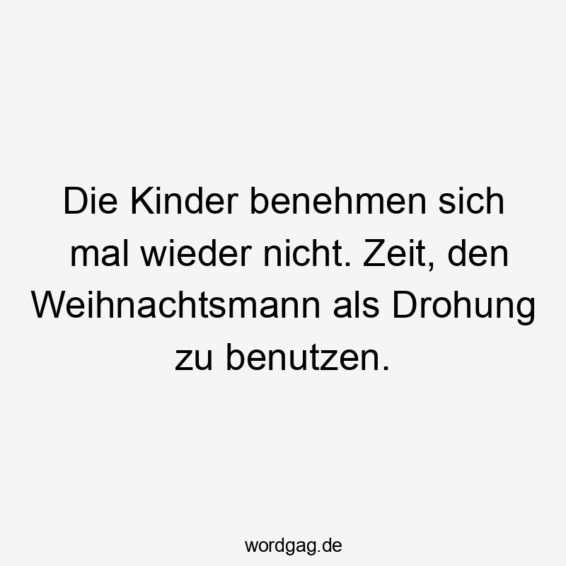 Die Kinder benehmen sich mal wieder nicht. Zeit, den Weihnachtsmann als Drohung zu benutzen.