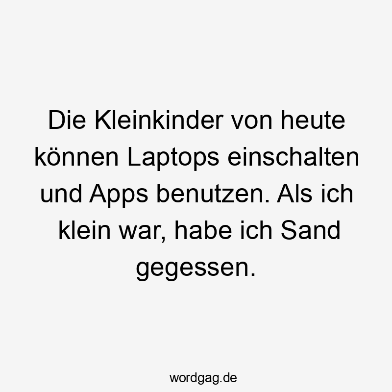 Lustige Kleinkinder Sprüche - Die Kleinkinder von heute können Laptops einschalten und Apps benutzen. Als ich klein war, habe ich Sand gegessen.