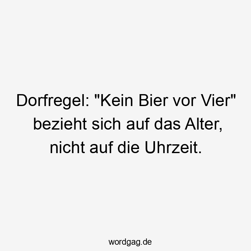 Dorfregel: „Kein Bier vor Vier“ bezieht sich auf das Alter, nicht auf die Uhrzeit.