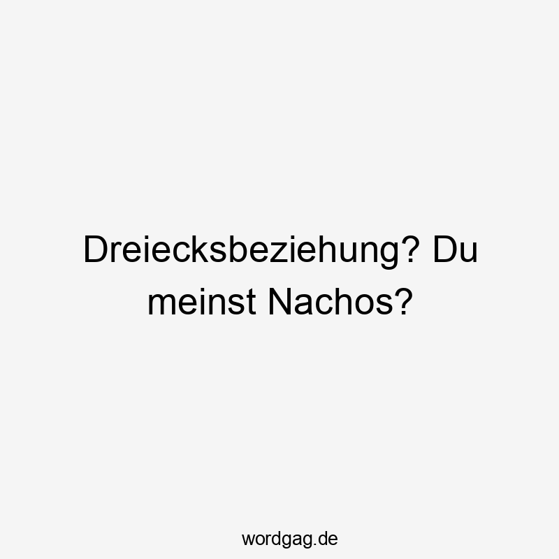 Lustige Nachos Sprüche - Dreiecksbeziehung? Du meinst Nachos?