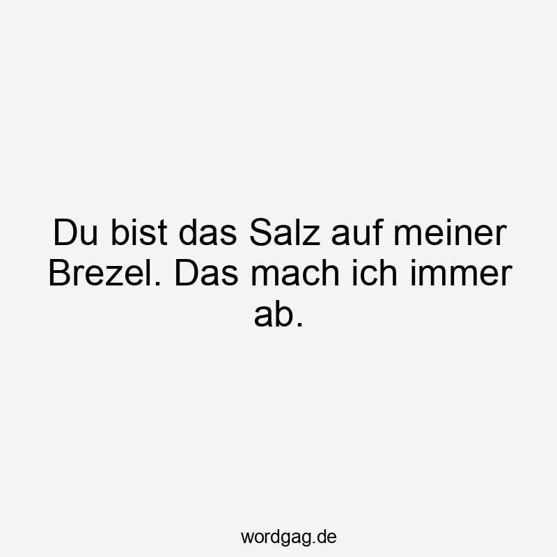 Lustige Sprüche: Geschmack - Du bist das Salz auf meiner Brezel. Das mach ich immer ab.