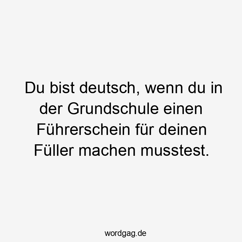 Du bist deutsch, wenn du in der Grundschule einen Führerschein für deinen Füller machen musstest.
