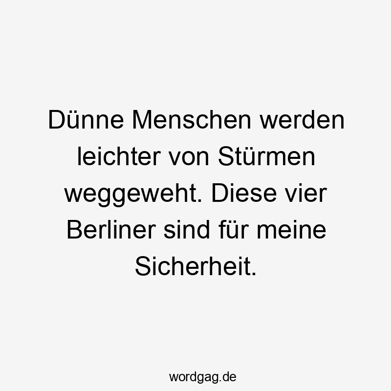 Dünne Menschen werden leichter von Stürmen weggeweht. Diese vier Berliner sind für meine Sicherheit.