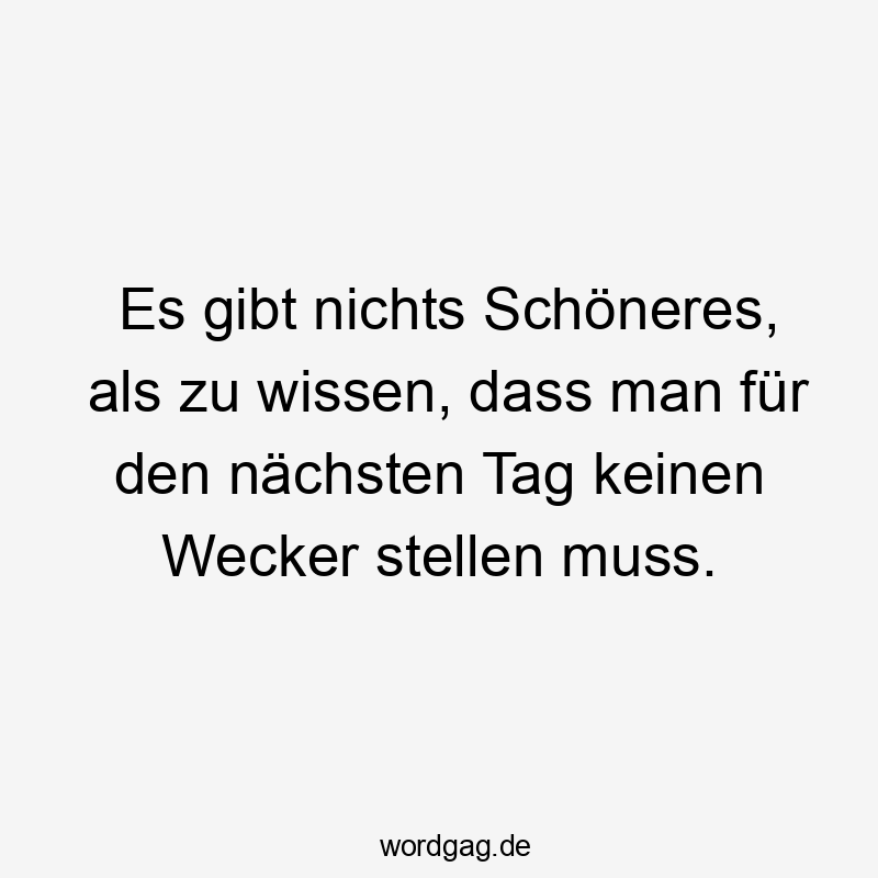 Es gibt nichts Schöneres, als zu wissen, dass man für den nächsten Tag keinen Wecker stellen muss.