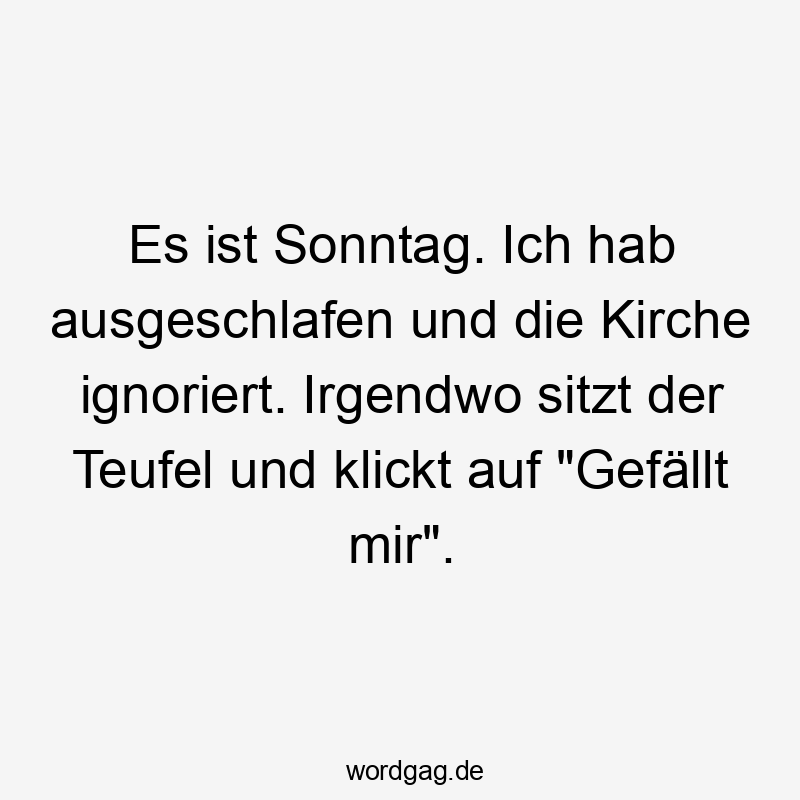 19 Lustige ignoriert Sprüche - Es ist Sonntag. Ich hab ausgeschlafen und die Kirche ignoriert. Irgendwo sitzt der Teufel und klickt auf „Gefällt mir“.