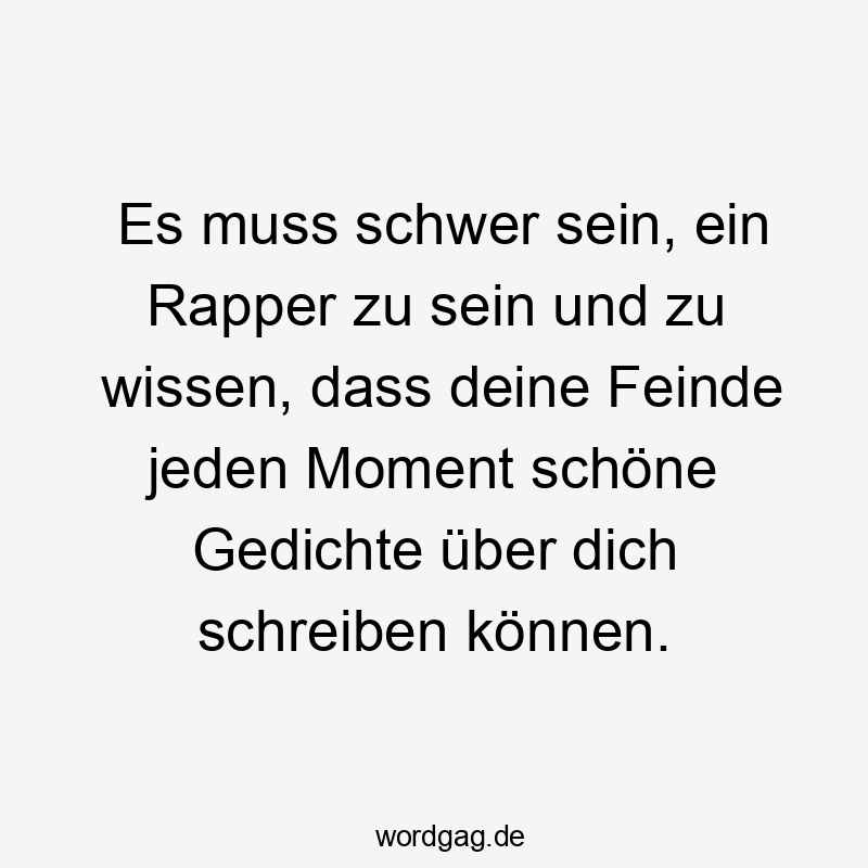 Es muss schwer sein, ein Rapper zu sein und zu wissen, dass deine Feinde jeden Moment schöne Gedichte über dich schreiben können.