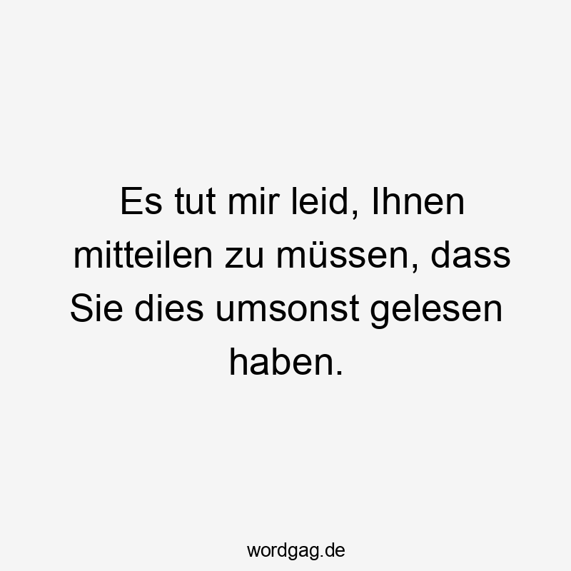 Es tut mir leid, Ihnen mitteilen zu müssen, dass Sie dies umsonst gelesen haben.