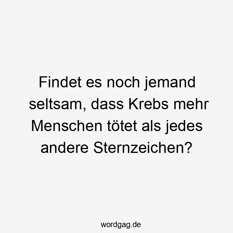 Lustige Sternzeichen Sprüche - Findet es noch jemand seltsam, dass Krebs mehr Menschen tötet als jedes andere Sternzeichen?