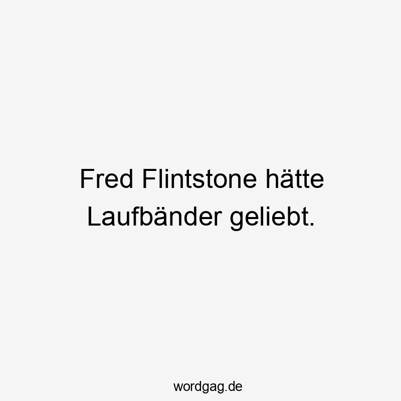 Fred Flintstone hätte Laufbänder geliebt.