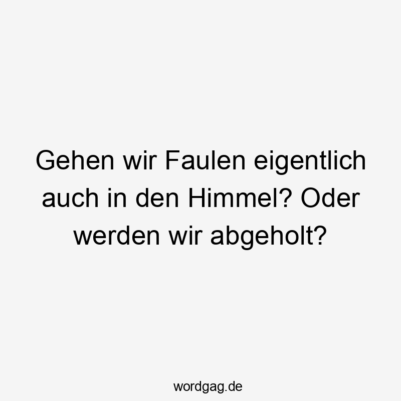 Gehen wir Faulen eigentlich auch in den Himmel? Oder werden wir abgeholt?