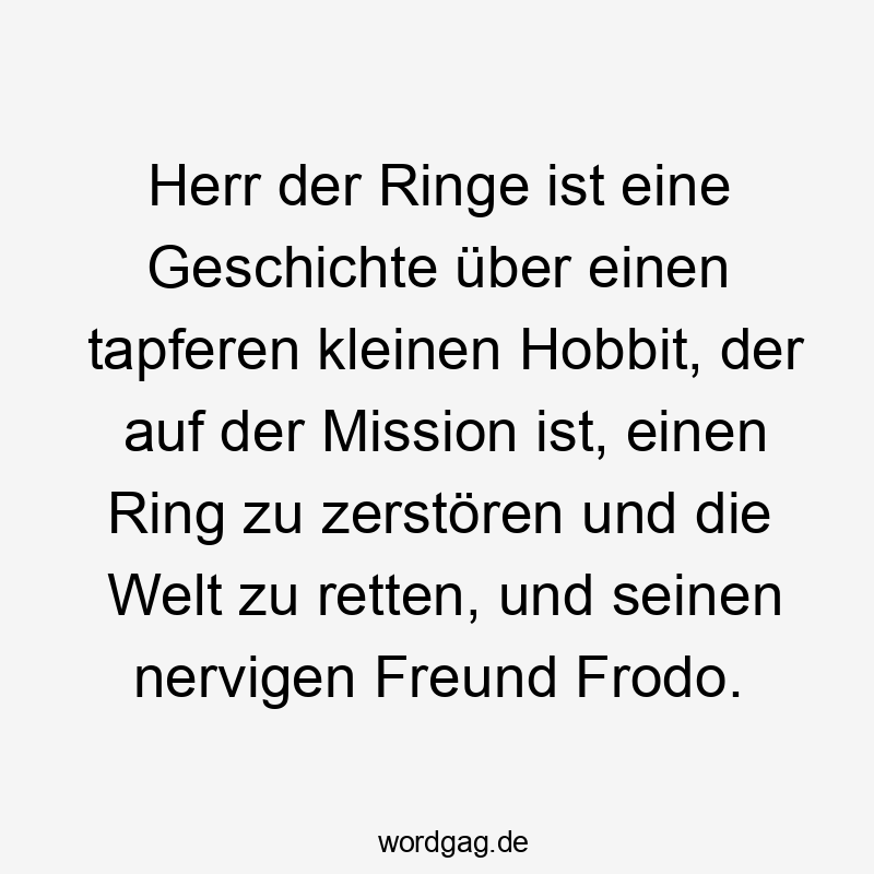 Herr der Ringe ist eine Geschichte über einen tapferen kleinen Hobbit, der auf der Mission ist, einen Ring zu zerstören und die Welt zu retten, und seinen nervigen Freund Frodo.