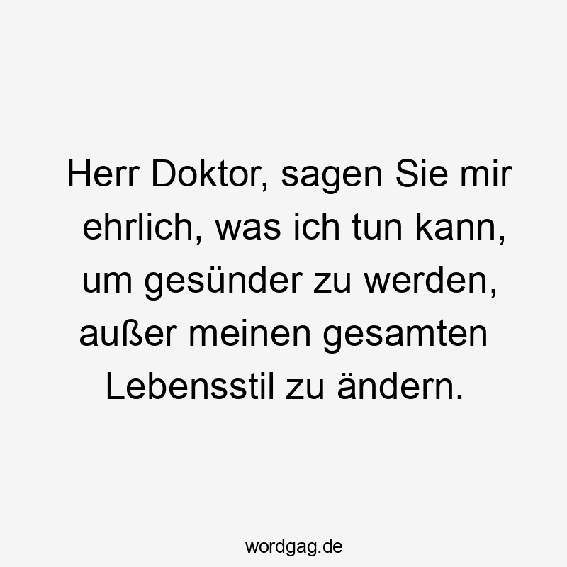 Herr Doktor, sagen Sie mir ehrlich, was ich tun kann, um gesünder zu werden, außer meinen gesamten Lebensstil zu ändern.