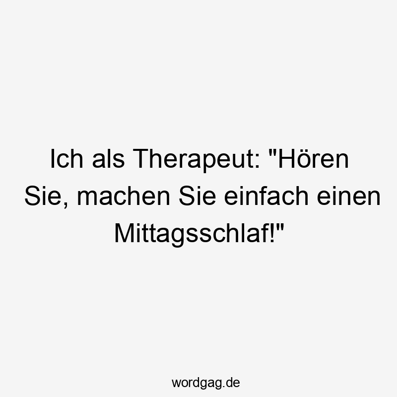 Ich als Therapeut: „Hören Sie, machen Sie einfach einen Mittagsschlaf!“