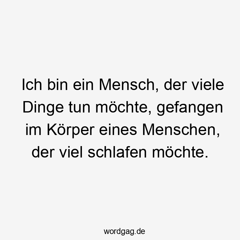 Ich bin ein Mensch, der viele Dinge tun möchte, gefangen im Körper eines Menschen, der viel schlafen möchte.