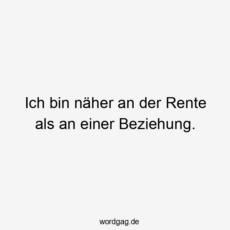 Ich bin näher an der Rente als an einer Beziehung.