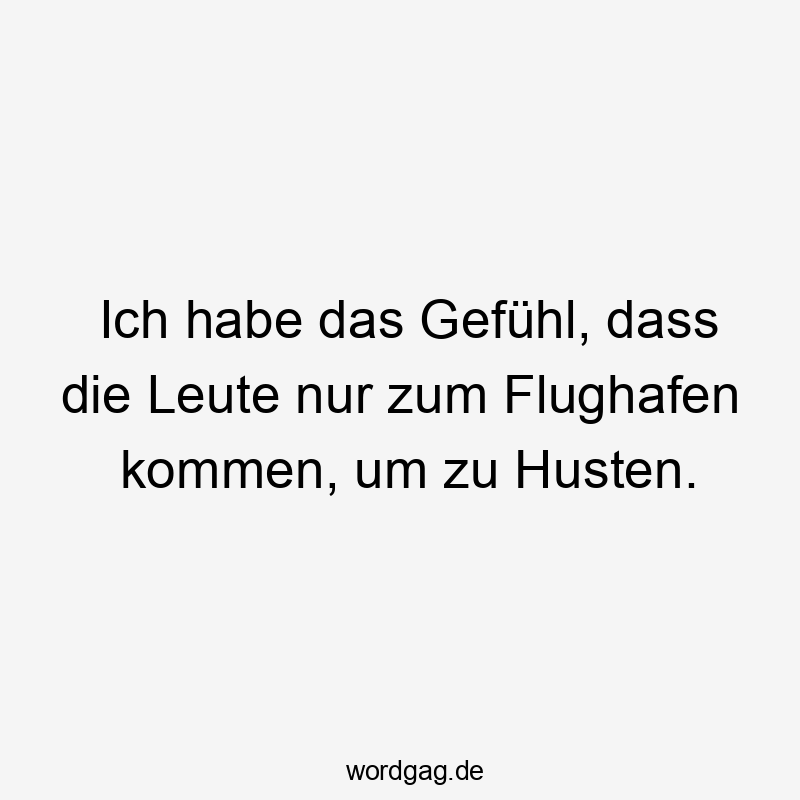 Lustige Husten Sprüche - Ich habe das Gefühl, dass die Leute nur zum Flughafen kommen, um zu Husten.