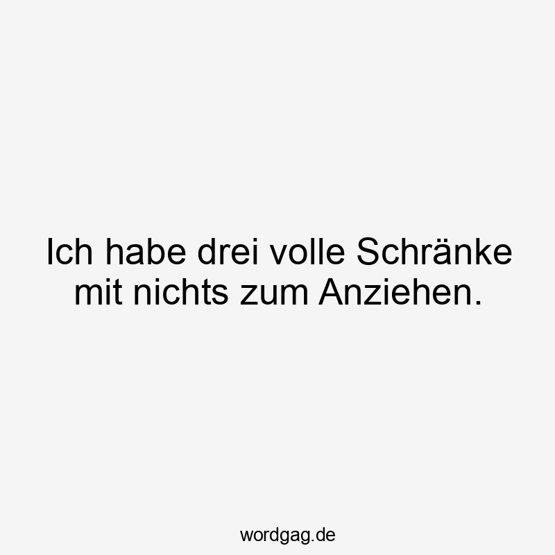 Ich habe drei volle Schränke mit nichts zum Anziehen.