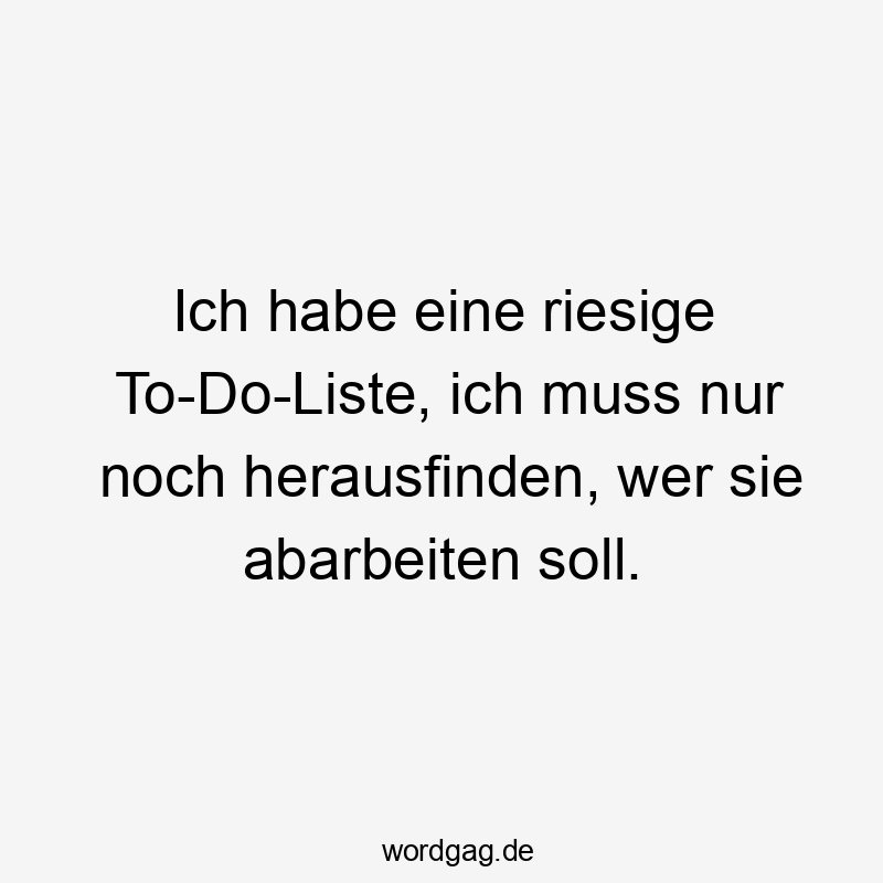 Lustige Sprüche: riesig - Ich habe eine riesige To-Do-Liste, ich muss nur noch herausfinden, wer sie abarbeiten soll.