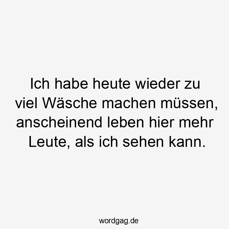 Ich habe heute wieder zu viel Wäsche machen müssen, anscheinend leben hier mehr Leute, als ich sehen kann.