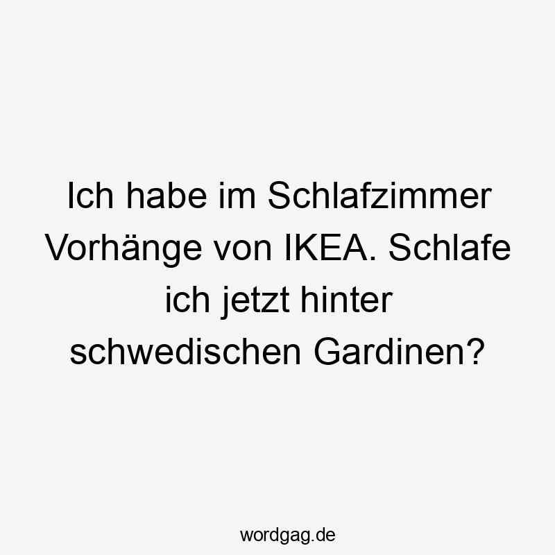 Ich habe im Schlafzimmer Vorhänge von IKEA. Schlafe ich jetzt hinter schwedischen Gardinen?
