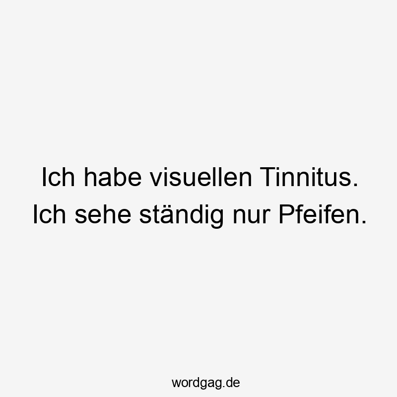 Ich habe visuellen Tinnitus. Ich sehe ständig nur Pfeifen.